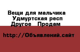 Вещи для мальчика - Удмуртская респ. Другое » Продам   